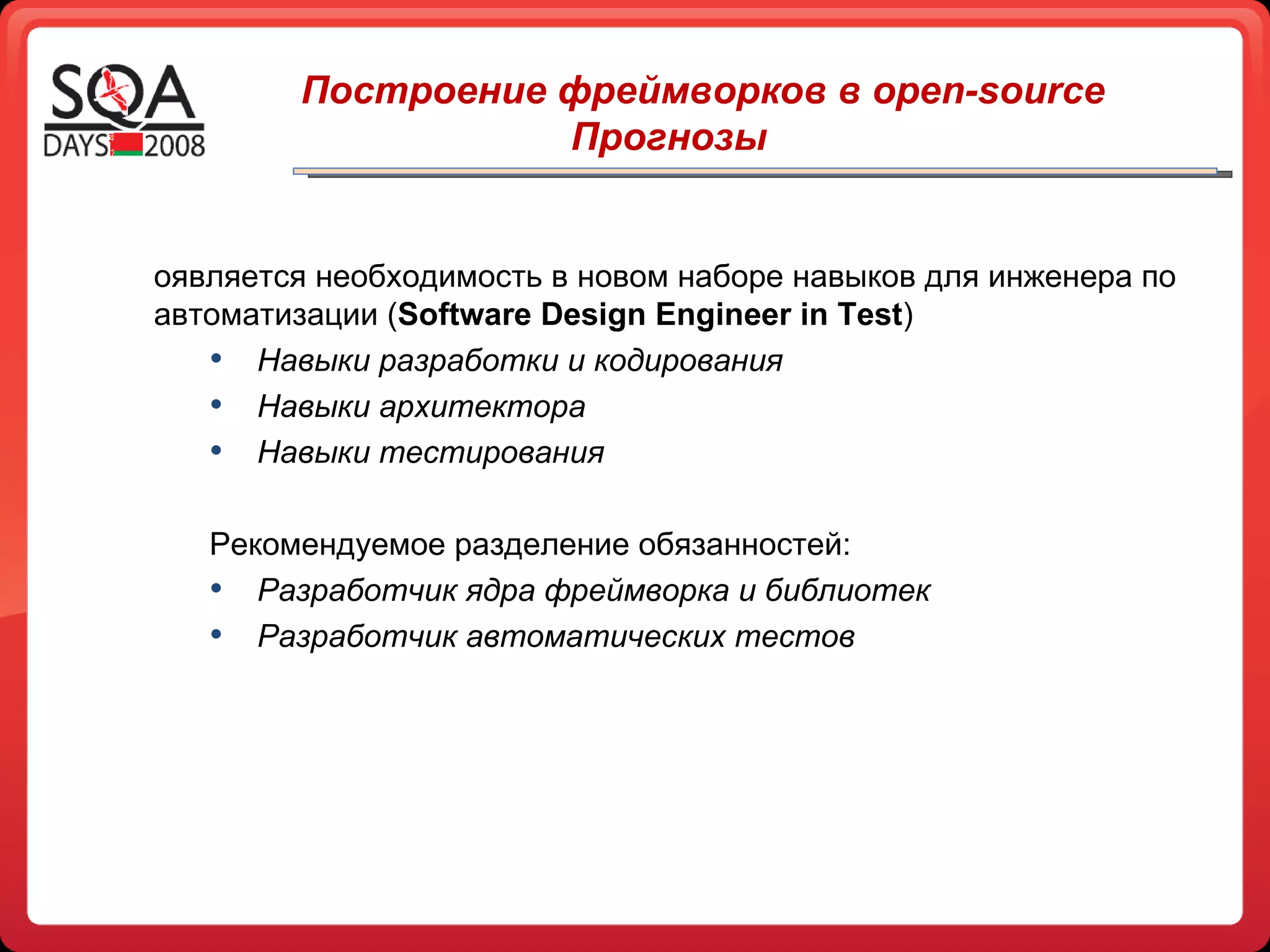 Появляется необходимость в новом наборе навыков для инженера по автоматизации ( Software Design Engineer in Test ) Навыки разработки и кодирования Навыки архитектора Навыки тестирования Рекомендуемое разделение обязанностей: Разработчик ядра фреймворка и библиотек Разработчик автоматических тестов Построение фреймворков в open-source Прогнозы 