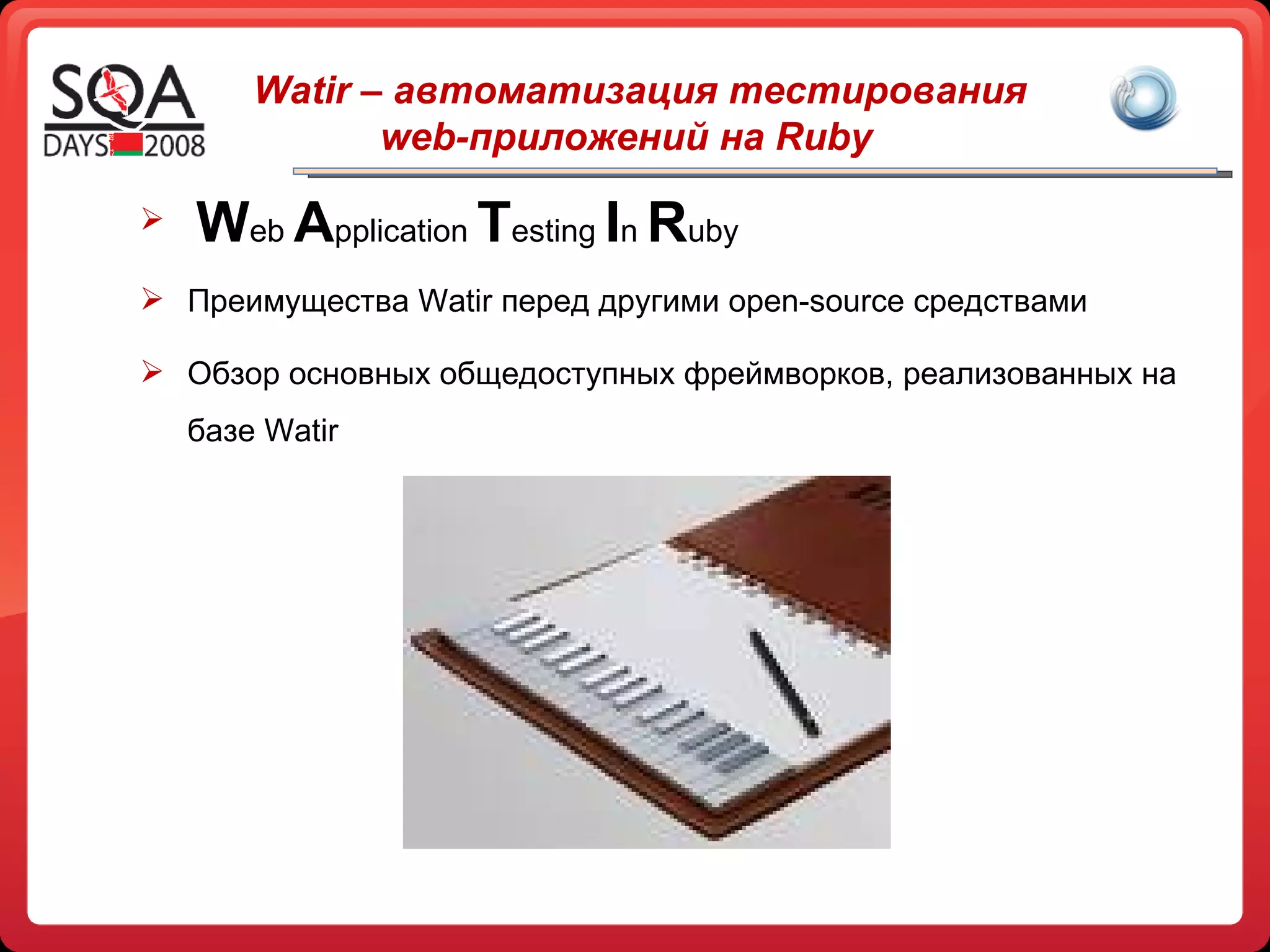 W eb  A pplication  T esting  I n  R uby Преимущества  Watir  перед другими  open-source  средствами Обзор основных общедоступных фреймворков ,  реализованных на базе  W atir Watir –  автоматизация тестирования  web -приложений на  Ruby  