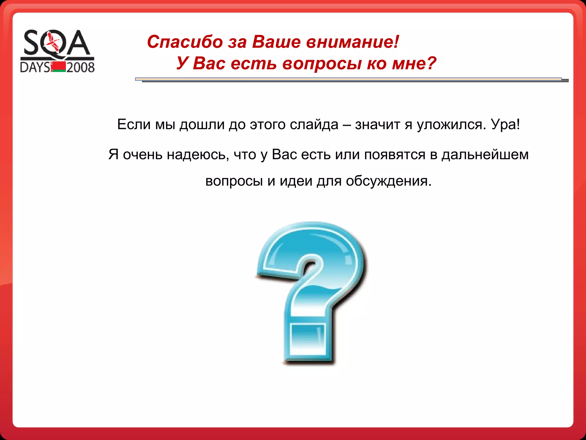 Спасибо за Ваше внимание! У Вас есть вопросы ко мне? Если мы дошли до этого слайда – значит я уложился. Ура! Я очень надеюсь, что у Вас есть или появятся в дальнейшем вопросы и идеи для обсуждения. 
