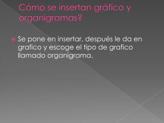    Se pone en insertar, después le da en
    grafico y escoge el tipo de grafico
    llamado organigrama.
 