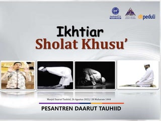 PESANTREN DAARUT TAUHIID
Sholat Khusu’
Masjid Daarut Tauhiid, 26 Agustus 2022/ 28 Muharam 1444
Ikhtiar
 