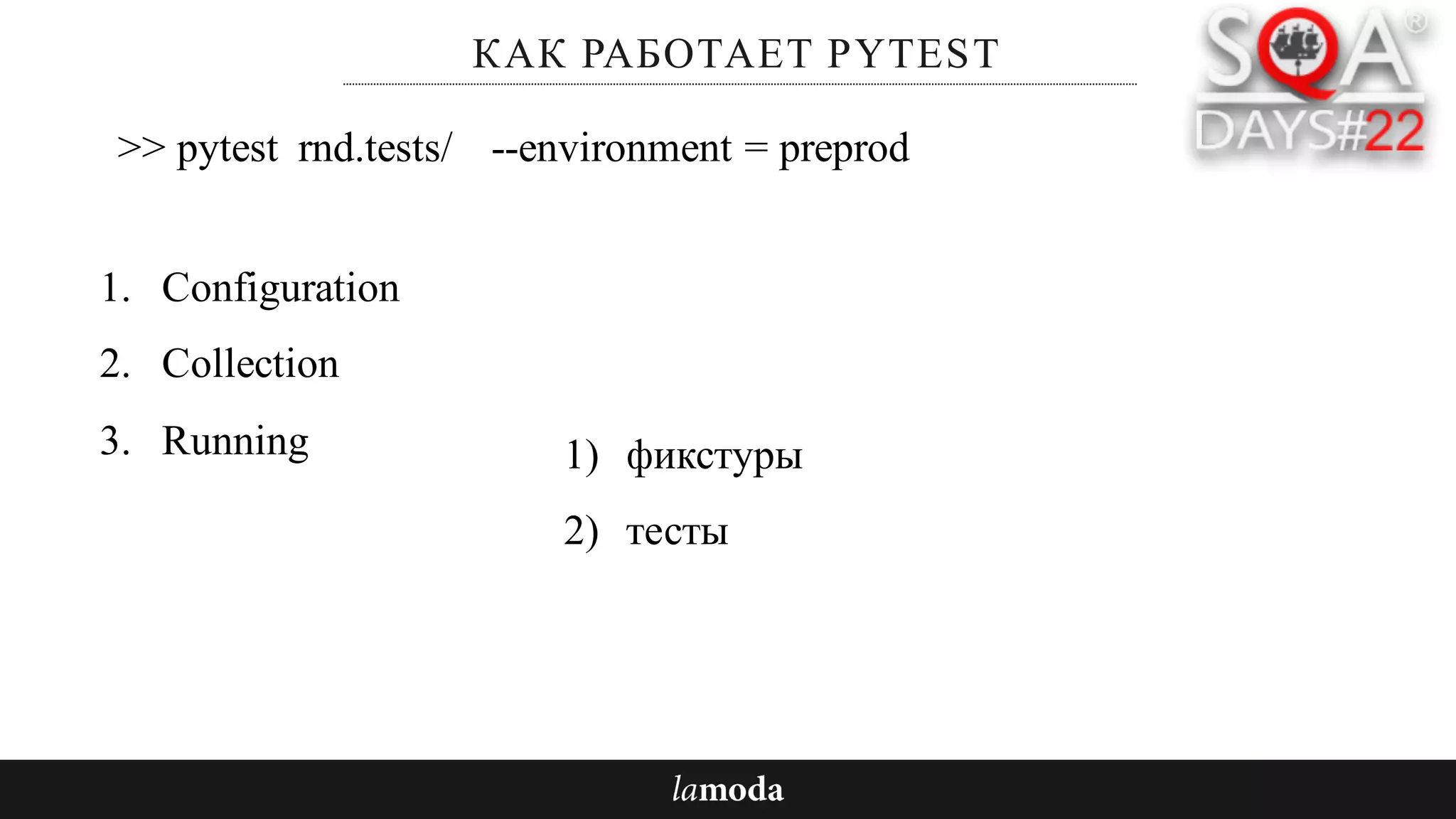 КАК РАБОТАЕТ PYTEST
1. Configuration
2. Collection
3. Running
>> pytest rnd.tests/ --environment = preprod
1) фикстуры
2) тесты
 