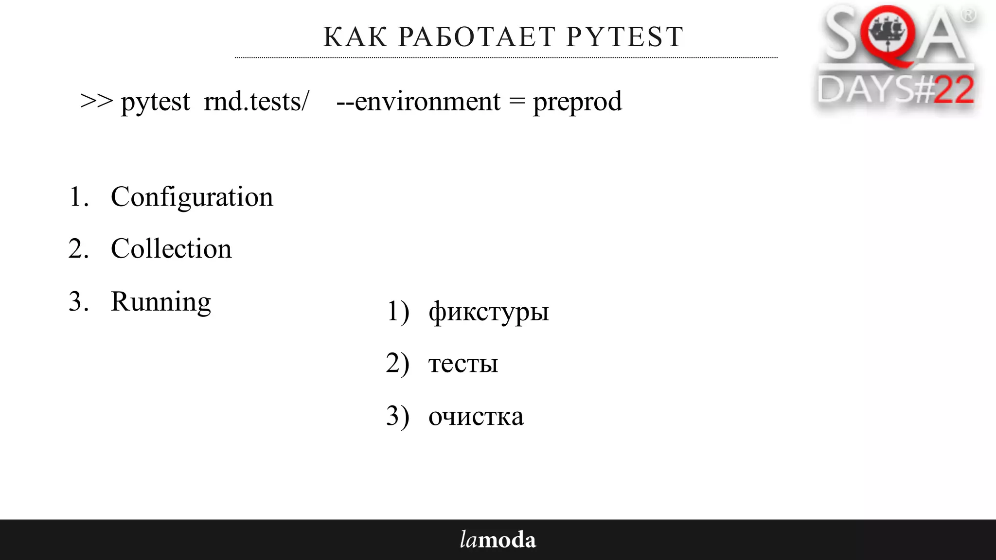 КАК РАБОТАЕТ PYTEST
1. Configuration
2. Collection
3. Running
>> pytest rnd.tests/ --environment = preprod
1) фикстуры
2) тесты
3) очистка
 