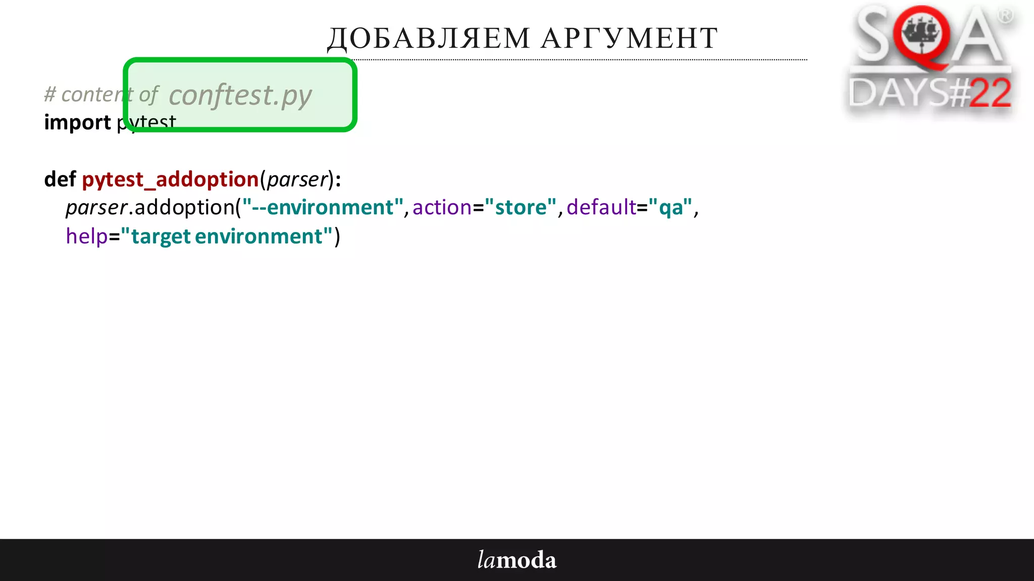ДОБАВЛЯЕМ АРГУМЕНТ
#	content	of	
import	pytest
def pytest_addoption(parser):
parser.addoption("--environment",	action="store",	default="qa",
help="target	environment")
conftest.py
 