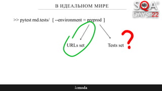 В ИДЕАЛЬНОМ МИРЕ
>> pytest rnd.tests/ --environment = preprod[ ]
URLs set Tests set
 