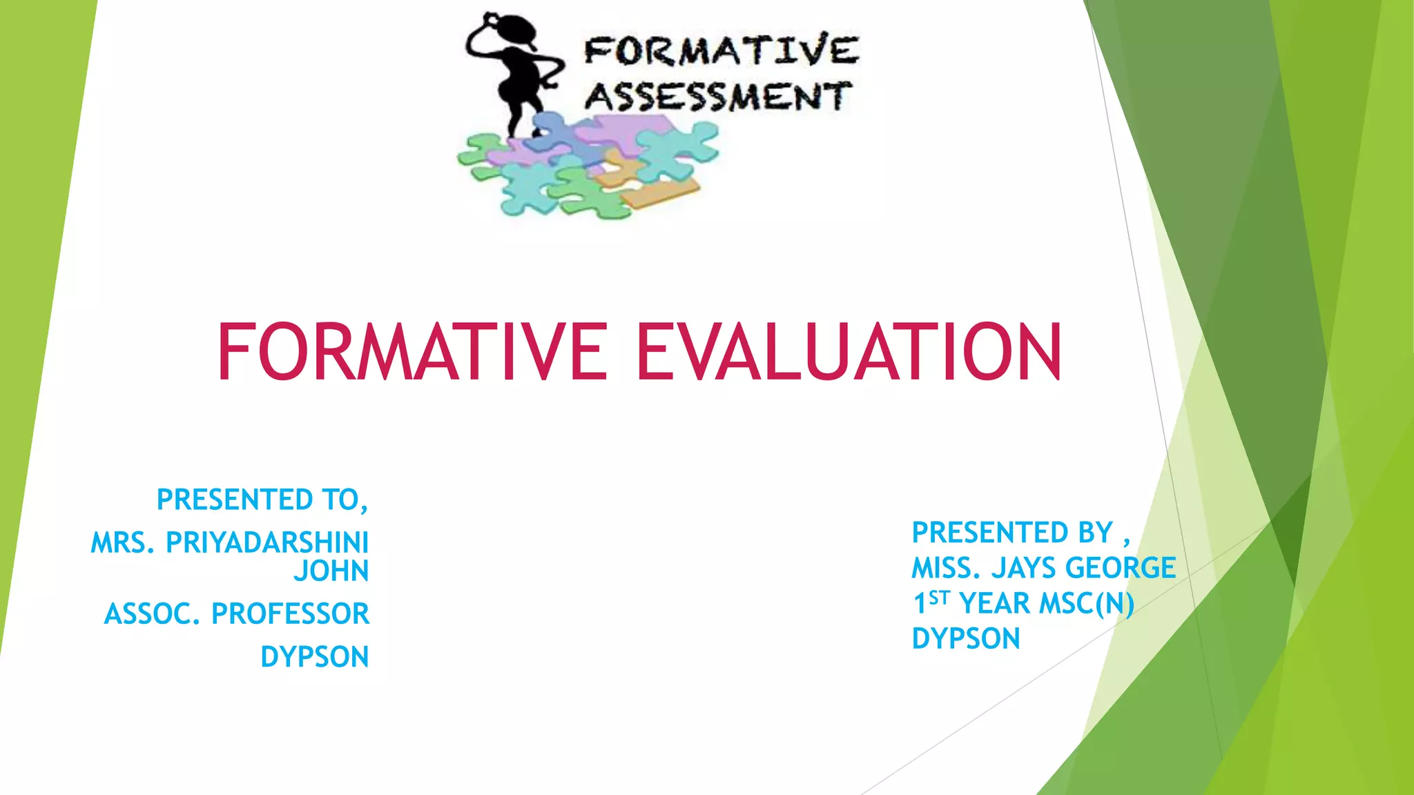 FORMATIVE EVALUATION
PRESENTED TO,
MRS. PRIYADARSHINI
JOHN
ASSOC. PROFESSOR
DYPSON
PRESENTED BY ,
MISS. JAYS GEORGE
1ST YEAR MSC(N)
DYPSON
 