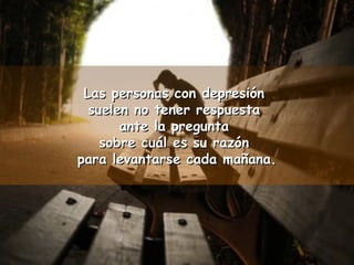 Las ppeerrssoonnaass ccoonn ddeepprreessiióónn 
ssuueelleenn nnoo tteenneerr rreessppuueessttaa 
aannttee llaa pprreegguunnttaa 
ssoobbrree ccuuááll eess ssuu rraazzóónn 
ppaarraa lleevvaannttaarrssee ccaaddaa mmaaññaannaa.. 
 