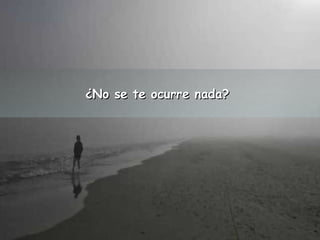 ¿NNoo ssee ttee ooccuurrrree nnaaddaa?? 
 