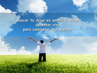 BBuussccaarr ttuu iikkiiggaaii eess sseennttiirr llaa ddiicchhaa 
ddee eessttaarr vviivvoo 
ppaarraa ccoonnccrreettaarr ttuuss ssuueeññooss.. 
 