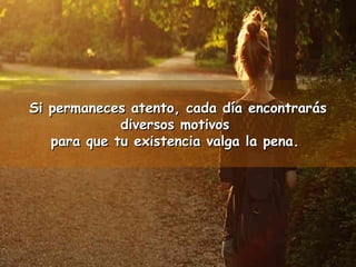 Si permaneces atento, ccaaddaa ddííaa eennccoonnttrraarrááss 
ddiivveerrssooss mmoottiivvooss 
ppaarraa qquuee ttuu eexxiisstteenncciiaa vvaallggaa llaa ppeennaa.. 
 