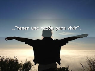 ……””tteenneerr uunnaa rraazzóónn ppaarraa vviivviirr””.. 
 