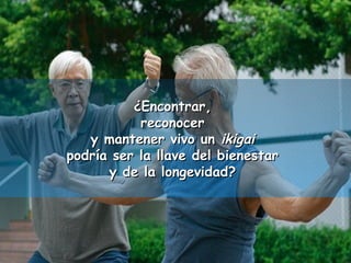 ¿EEnnccoonnttrraarr,, 
rreeccoonnoocceerr 
yy mmaanntteenneerr vviivvoo uunn iikkiiggaaii 
ppooddrrííaa sseerr llaa llllaavvee ddeell bbiieenneessttaarr 
yy ddee llaa lloonnggeevviiddaadd?? 
 