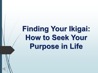 Finding Your Ikigai:
How to Seek Your
Purpose in Life
 