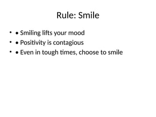 Rule: Smile
• • Smiling lifts your mood
• • Positivity is contagious
• • Even in tough times, choose to smile
 
