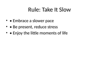Rule: Take It Slow
• • Embrace a slower pace
• • Be present, reduce stress
• • Enjoy the little moments of life
 