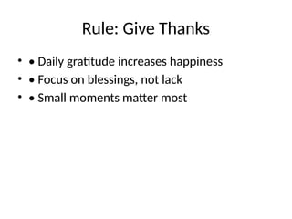 Rule: Give Thanks
• • Daily gratitude increases happiness
• • Focus on blessings, not lack
• • Small moments matter most
 