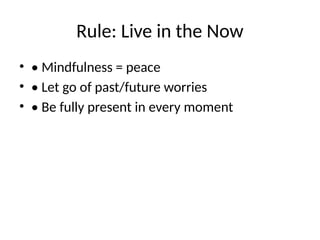 Rule: Live in the Now
• • Mindfulness = peace
• • Let go of past/future worries
• • Be fully present in every moment
 