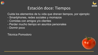 Estación doce: Tiempos
Cuida los elementos de tu vida que drenan tiempos, por ejemplo:
- Smartphones, redes sociales y momazos
- Comidas con amigos y/o clientes
- Perder mucho tiempo en asuntos personales
- Dormir poco
Técnica Pomodoro
 