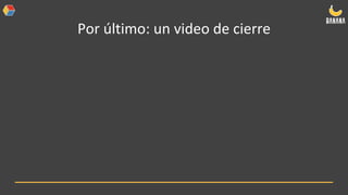 Por último: un video de cierre
 