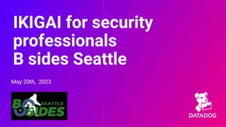 May 20th, 2023
IKIGAI for security
professionals
B sides Seattle
 