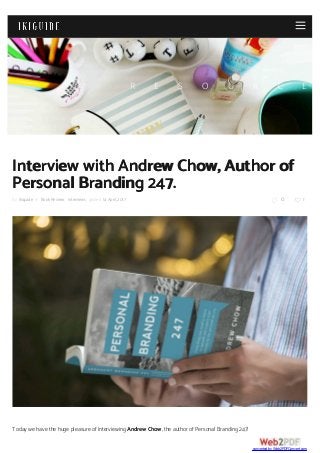 R E S O U R C E
by ikiguide in BookReview, Interviews posted 14April,2017  0  1
InterviewwithAndrewChow,Authorof
PersonalBranding247.
TodaywehavethehugepleasureofinterviewingAndrewChow,theauthorofPersonalBranding247!
converted by Web2PDFConvert.com
 