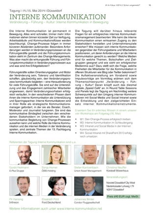 IK im Fokus 1/2014 // Schon vorgemerkt?

Tagung | 14./15. Mai 2014 l Düsseldorf

Interne Kommunikation

Veränderung – Führung – Kultur: Interne Kommunikation in Bewegung
Die Interne Kommunikation ist permanent in
Bewegung. Alles wird schneller. Immer mehr Informationen stehen binnen kürzester Zeit zur Verfügung,
Arbeitsabläufe und Kommunikationsflüsse werden
beschleunigt, Change-Prozesse folgen in immer
kürzeren Abständen aufeinander. Besondere Anforderungen werden in Veränderungsprozessen an die
Führungskräfte gestellt und die Führungskommunikation steht im Zentrum des Change-Managements.
Was aber macht die wirkungsvolle Führung und Führungskommunikation in Veränderungsprozessen aus
und was sind ihre Erfolgsfaktoren?
Führungskräfte sollen Orientierungsgeber und Motor
der Veränderung sein, Toleranz und Identifikation
schaffen, glaubwürdig sein, den Veränderungsprozess kommunikativ begleiten – eine Herausforderung
für viele Führungskräfte. Sie sind auf die Unterstützung und das Engagement zahlreicher Mitarbeiter
angewiesen, damit Veränderungsvorhaben erfolgreich verlaufen. In den verschiedenen Phasen dient
ihnen die Interne Kommunikation als Unterstützung
und Sparringspartner. Interne Kommunikatoren sind
in ihrer Rolle als strategische Kommunikationsmanager gefordert, in der sie als Berater, Coach,
Moderator und Journalist fungieren. Sie sind das
kommunikative Bindeglied zwischen den verschiedenen Stakeholdern im Unternehmen. Wie die
kommunikative Begleitung von Change-Prozessen
aussehen kann und welche Rolle die Interne Kommunikation und die internen Medien in der Veränderung
spielen, sind zentrale Themen der 13. Fachtagung
Interne Kommunikation.

Die Tagung will darüber hinaus relevante
Fragen für ein erfolgreiches internes Kommunikationsmanagement beantworten: Wie kann die Interne
Kommunikation einen wirksamen Zugang zu den
Stakeholdern herstellen und Unternehmensziele
erreichen? Wie müssen sich interne Kommunikatoren gegenüber der Führungsebene und Mitarbeitern
positionieren, um deren Anforderungen an die Interne
Kommunikation gerecht zu werden? Welche Medien
sind für welche Themen, Botschaften und Zielgruppen geeignet und wie sieht ein erfolgreicher
Medienmix aus? Dazu stellt sich die Frage, welche
Freiheiten die Mitarbeiter für die Kommunikation in
offenen Strukturen wie Blog oder Twitter bekommen?
Die Auftaktveranstaltung am Vorabend sowie
Impulsvorträge am Vormittag widmen sich dem
Themenschwer punkt „Veränderung – Führung – Kultur“ Daran knüpft auch das diesmal
.
digitale „Speed Café“ an. In Round Table Sessions
und Panels legt die Tagung am Nachmittag weitere
Schwerpunkte auf den Umgang interner Kommunikatoren mit Social Media und Social Intranet sowie
die Entwicklung und den zielgerichteten Einsatz inter ner Kommunikationsinstr umente.
Erweitern Sie Ihr erlerntes Wissen in einem unserer
vier Workshops am Folgetag (16. Mai)
•	
•	
•	
•	

W1: Den Change-Prozess erfolgreich treiben
W2: Interne Kommunikation im Schleudergang
W3: Intranet und Social Media in der Internen
Kommunikation
W4: Social Intranet mit SharePoint 2013 erfolgreich umsetzen

Referenten der Tagung Interne Kommunikation sind u.a.

Guido Heitmann

Sonja Horner

Stefan Kantzenbach

E-Plus Gruppe

ÖBB-Holding

Union Asset Management

Christina Neuffer
Karstadt Warenhaus
Veranstaltungsort:
Novotel Düsseldorf City West
Niederkasseler Lohweg 179
40547 Düsseldorf

Pit Hansing
Infineon

Elisabeth Pohl
Ford Deutschland

Johannes Winter
Condor Fluggesellschaft

Weitere Informationen auch unter www.interne-kommunikation.net

Preis 690 EUR zzgl. MwSt.

15

 