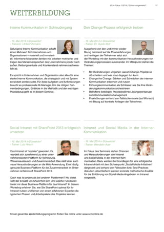 IK im Fokus 1/2014 // Schon vorgemerkt?

weiterbildung
Interne Kommunikation im Schleudergang

Den Change-Prozess erfolgreich treiben

- 16. Mai 2014 in Düsseldorf
- Trainerin: Ulrike Führmann

- 16. Mai 2014 in Düsseldorf
- Trainer: Dr. Guido Wolf

Gelungene Interne Kommunikation schafft
einen Mehrwert für Unternehmen und
Organisationen – materiell und immateriell. Informierte Mitarbeiter denken mit, arbeiten motivierter und
tragen das Markenversprechen des Unternehmens positiv nach
außen. Reibungsverluste und Krankenstand nehmen nachweislich ab.

Ausgehend von den und immer wieder
Bezug nehmend auf die Praxiserfahrungen
und -anliegen der Teilnehmer setzt sich
der Workshop mit den kommunikativen Herausforderungen von
Veränderungsprozessen auseinander. Im Mittelpunkt stehen die
Themen:
•	

Es spricht in Unternehmen und Organisation also alles für eine
starke Interne Kommunikation, die strategisch und mit System
entwickelt werden sollte. Für diese Aufgaben und Anforderungen
braucht es professionelle IK-Manager. Um die nötigen Rahmenbedingungen, Einblicke in die Methodik und den wichtigen
Praxisbezug geht es in diesem Seminar.

•	
•	
•	
•	

Mit Veränderungen umgehen: warum Change-Projekte so
oft scheitern und was man dagegen tun kann
Change the Change: Stärken und Schwächen der internen
Kommunikation erkennen und nutzen
Führungskommunikation als Schlüssel: wie Sie Ihre Veränderungskommunikation orchestrieren
Betroffene beteiligen: Praxisbewährte Lösungswerkzeuge
zum Kommunikationsmanagement
Praxisübungen anhand von Fallstudien sowie (auf Wunsch)
mit Bezug auf konkrete Anliegen der Teilnehmer.

Social Intranet mit SharePoint 2013 erfolgreich Intranet und Social Media in der Internen
umsetzen
Kommunikation
- 16. Mai 2014 in Düsseldorf
- Trainer: Lutz Hirsch

- 16. Mai 2014 in Düsseldorf
- Trainer: Wendelin Auer

Das Intranet ist “sozialer” geworden. Es
wandelt sich zunehmend zu einer unternehmensweiten Plattform für Vernetzung,
Wissensaustausch und Zusammenarbeit. Das stellt aber auch
neue Herausforderungen an die Web-Anwendung. Eine häufig
genutzte Business-Plattform für die Zusammenarbeit im Unternehmen ist Microsoft SharePoint 2013.

Im Fokus des Seminars stehen Chancen
und Herausforderungen von Intranet
und Social Media in der Internen Kommunikation. Dazu werden die Grundlagen für eine erfolgreiche
Intranet-Arbeit mit dem Schwerpunkt „Social-Media-Initiativen“
dargestellt und anhand von Fallstudien bzw. Best Practices
diskutiert. Abschließend werden konkrete methodische Ansätze
für die Einführung von Social-Media-Angeboten im Intranet
vorgestellt.

Doch was ist anders als bei anderen Plattformen? Wo bietet
sich der Einsatz von SharePoint an? Und welche Funktionen
bietet mir diese Business-Plattform für das Intranet? In diesem
Workshop erfahren Sie, wie Sie SharePoint optimal für Ihr
Intranet nutzen und lernen von einem erfahrenen Experten die
typischen Phasen und Arbeitspakete des Projektes kennen.

Unser gesamtes Weiterbildungsprogramm finden Sie online unter www.scmonline.de

17

 