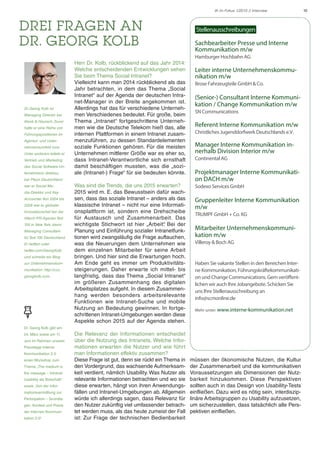 10IK im Fokus 1/2015 // Interview
DREI FRAGEN AN
DR. GEORG KOLB
Herr Dr. Kolb, rückblickend auf das Jahr 2014:
Welche entscheidenden Entwicklungen sehen
Sie beim Thema Social Intranet?
Vielleicht kann man 2014 rückblickend als das
Jahr betrachten, in dem das Thema „Social
Intranet“ auf der Agenda der deutschen Intra-
net-Manager in der Breite angekommen ist.
Allerdings hat das für verschiedene Unterneh-
men Verschiedenes bedeutet. Für große, beim
Thema „Intranet“ fortgeschrittene Unterneh-
men wie die Deutsche Telekom hieß das, alle
internen Plattformen in einem Intranet zusam-
menzuführen, zu dessen Standardelementen
soziale Funktionen gehören. Für die meisten
Unternehmen mittlerer Größe war es eher so,
dass Intranet-Verantwortliche sich ernsthaft
damit beschäftigen mussten, was die „sozi-
ale (Intranet-) Frage“ für sie bedeuten könnte.
Was sind die Trends, die uns 2015 erwarten?
2015 wird m. E. das Bewusstsein dafür wach-
sen, dass das soziale Intranet – anders als das
klassische Intranet – nicht nur eine Informati-
onsplattform ist, sondern eine Drehscheibe
für Austausch und Zusammenarbeit. Das
wichtigste Stichwort ist hier „Arbeit“. Bei der
Planung und Einführung sozialer Intranetfunk-
tionen wird zwangsläufig die Frage auftauchen,
was die Neuerungen dem Unternehmen wie
dem einzelnen Mitarbeiter für seine Arbeit
bringen. Und hier sind die Erwartungen hoch.
Am Ende geht es immer um Produktivitäts-
steigerungen. Daher erwarte ich mittel- bis
langfristig, dass das Thema „Social Intranet“
im größeren Zusammenhang des digitalen
Arbeitsplatzes aufgeht. In diesem Zusammen-
hang werden besonders arbeitsrelevante
Funktionen wie Intranet-Suche und mobile
Nutzung an Bedeutung gewinnen. In fortge-
schrittenen Intranet-Umgebungen werden diese
Aspekte schon 2015 auf der Agenda stehen.
Die Relevanz der Informationen entscheidet
über die Nutzung des Intranets. Welche Infor-
mationen erwarten die Nutzer und wie führt
man Informationen effektiv zusammen?
Diese Frage ist gut, denn sie rückt ein Thema in
den Vordergrund, das wachsende Aufmerksam-
keit verdient, nämlich Usability. Was Nutzer als
relevante Informationen betrachten und wo sie
diese erwarten, hängt von ihren Anwendungs-
fällen und Intranet-Umgebungen ab. Allgemein
würde ich allerdings sagen, dass Relevanz für
den Nutzer zukünftig viel umfassender betrach-
tet werden muss, als das heute zumeist der Fall
ist: Zur Frage der technischen Bedienbarkeit
müssen der ökonomische Nutzen, die Kultur
der Zusammenarbeit und die kommunikativen
Voraussetzungen als Dimensionen der Nutz-
barkeit hinzukommen. Diese Perspektiven
sollten auch in das Design von Usability-Tests
einfließen. Dazu wird es nötig sein, interdiszip-
linäre Arbeitsgruppen zu Usability aufzusetzen,
um sicherzustellen, dass tatsächlich alle Pers-
pektiven einfließen.
Dr. Georg Kolb ist
Managing Director bei
Klenk & Hoursch. Zuvor
hatte er eine Reihe von
Führungspositionen im
Agentur- und Unter-
nehmensumfeld inne.
Unter anderem leitete er
Vertrieb und Marketing
des Social Software-Un-
ternehmens direktzu,
bei Pleon Deutschland
war er Social Me-
dia-Direktor und Key
Accounter.Von 2004 bis
2008 war er globaler
Innovationschef bei der
Hitech-PR-Agentur Text
100 in New York, davor
Managing Consultant
für Text 100 Deutschland.
Er twittert unter
twitter.com/GeorgKolb
und schreibt ein Blog
zur Unternehmenskom-
munikation: http://ccc.
georgkolb.com.
Dr. Georg Kolb gibt am
24. März sowie am 11.
Juni im Rahmen unserer
Praxistage Interne
Kommunikation 2.0
einen Workshop zum
Thema „The medium is
the message – Intranet
Usability als Botschaft.“
sowie „Von der Infor-
mationsvermittlung zur
Partizipation – Grundla-
gen, Kontext und Praxis
der Internen Kommuni-
kation 2.0“.
Stellenausschreibungen
Sachbearbeiter Presse und Interne
Kommunikation m/w
Hamburger Hochbahn AG
Leiter interne Unternehmenskommu-
nikation m/w
Brose Fahrzeugteile GmbH & Co.
(Senior-) Consultant Interne Kommuni-
kation / Change Kommunikation m/w	
SN Communications
Referent Interne Kommunikation m/w
Christliches Jugenddorfwerk Deutschlands e.V.
Manager Interne Kommunikation in-
nerhalb Division Interior m/w
Continental AG
Projektmanager Interne Kommunikati-
on DACH m/w
Sodexo Services GmbH
Gruppenleiter Interne Kommunikation
m/w
TRUMPF GmbH + Co. KG
Mitarbeiter Unternehmenskommuni-
kation m/w
Villeroy & Boch AG
Haben Sie vakante Stellen in den Bereichen Inter-
ne Kommunikation, Führungskräftekommunikati-
on und Change Communications. Gern veröffent-
lichen wir auch Ihre Jobangebote. Schicken Sie
uns Ihre Stellenausschreibung an
info@scmonline.de
Mehr unter: www.interne-kommunikation.net
 