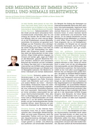 2	 IK im Fokus 1/2015 // Klartext IK
DER MEDIENMIX IST IMMER INDIVI-
DUELL UND NIEMALS SELBSTZWECK
Interview mit Christina Schmöe, OSRAM,Andrea Neumann,ALTANA und Tammo Gerdes, EWE
über den Medieneinsatz in der Internen Kommunikation
Je mehr Kanäle, desto besser ist man infor-
miert. Fast mutet dieser Trend in der Internen
Kommunikation wie ein Wettlauf um die meisten
Instrumente an. Bedeutet Masse auch Qualität?
Andrea Neumann: Selbstverständlich nicht.
Der Inhalt und die damit verbundenen Kom-
munikationsziele entscheiden über Art und
Umfang der Kanäle. Bei ALTANA heißt das
zum Beispiel, dass wir unser internes Maga-
zin an die Privatadressen unserer Mitarbeiter
verschicken. So erreichen wir garantiert auch
Kollegen aus der Produktion ohne ständigen
Online-Zugang. Und auch Familienmitglie-
der werfen häufig einen Blick in das Heft und
können sich den Arbeitsalltag von Vater,
Mutter oder Ehepartner besser vorstellen.
Das stärkt die Verbundenheit mit dem Unter-
nehmen. Eilige Inhalte gehören dagegen ins
Intranet und werden ggfs. sogar per E-Mail
an alle Mitarbeiter „gepusht“. Bestimmte The-
men erfordern wiederum eine persönliche
Botschaft des Vorstands und den unmittelba-
ren Dialog. Das lässt sich in internationalen
Unternehmen wie ALTANA neben physischen
Mitarbeiterversammlungen zum Beispiel auch
mit Bewegtbild realisieren. Der Medienmix ist
immer individuell und niemals Selbstzweck.
Tammo Gerdes: Sicherlich spielen hier die
Veränderungen in der Kommunikations-
landschaft insgesamt eine Rolle: Einerseits
nutzen viele Mitarbeiter auch privat mehr
und andere Medien als früher – Stichwort
Social Media. Andererseits haben die vielen
neuen Kanäle eine Entwicklung losgetreten,
der eine umfassende Konsolidierungsphase
erst noch bevorsteht. Gleichzeitig erleben
wir immer schnellere Lebenszyklen bei den
neuen Kommunikationskanälen. Dies alles
führt zu Überlappungen und einer meist zu
hohen Zahl an Mitarbeiterkanälen. Am Ende
werden m. E. nur die wirklich mehrwertstif-
tenden und gut ineinandergreifenden Kanäle
bestehen können, deren Nutzung sich opti-
mal in die Arbeitswelt der Mitarbeiter einfügt.
Christina Schmöe: In der Internen Kom-
munikation muss man ja immer abwägen
zwischen dem notwendigen Wiederholungs-
effekt und einer guten Dosierung, damit die
essentiellen Themen nicht von einer medi-
alen Dauerberieselung überlagert werden.
Bei OSRAM nutzen wir, um beiden Anforde-
rungen gerecht zu werden, eine Mischung
aus sachlichen und emotionalen Elementen.
Ein Beispiel: Am Anfang der Kampagne zur
Unternehmensidentität stand eine eher sach-
liche Informationskaskade, beginnend beim
Vorstand mit seiner Kommunikation an die
nächste Ebene bis in alle Unternehmens-
bereiche hinein. In einem nächsten Schritt
wurden spielerische und emotionale Tools
genutzt, um ein tieferes Verständnis und die
Verknüpfung mit den Mitarbeitern zu erreichen.
In einer dritten Phase wurden Engagement
Tools eingesetzt, die v.a. mit Dialogelemen-
ten arbeiteten. Ein Beispiel war ein speziell
entwickeltes Kartenspiel, das bei Führungs-
kräften und Mitarbeitern sehr gut ankam.
Trotz der größeren Instrumenten-
vielfalt und der vielseitigen Informationsmög-
lichkeiten fühlen sich Mitarbeiter häufig in
den wichtigen Belangen schlecht informiert.
Wie erklären Sie sich dieses Paradox?
Andrea Neumann: Das Gefühl, gut oder
schlecht informiert zu sein, hängt aus meiner
Sicht in erster Linie mit der grundlegenden
Informationspolitik und dem Wertesystem des
Unternehmens zusammen. Die Instrumenten-
vielfalt ist hier nicht allein ausschlaggebend.
Nehmen Sie zum Beispiel einen großen Kon-
zern, der jedes nur denkbare Medium bedient,
aber nicht mit der nötigen und möglichen
Offenheit und Transparenz kommuniziert. Mit-
arbeiter merken so etwas sehr schnell und
fangen an, dem Unternehmen zu misstrauen.
Das Gegenbeispiel ist ein Geschäftsführer mit
150 Angestellten, der ausschließlich Mitarbei-
terversammlungen als Kommunikationsmedium
nutzt und seine Mannschaft persönlich über
wichtige Dinge auf dem Laufenden hält. Davon
gibt es in der dezentralen ALTANA Gruppe
übrigens viele Beispiele. Auf diese Weise
fühlen sich die Mitarbeiter nicht nur sehr gut
informiert, sondern vor allem auch respektiert.
Dialogplattform statt Vorstandspostille
– diesem Anspruch werden Mitarbeiter-
medien nur durch Glaubwürdigkeit und
Offenheit gerecht. Wie entsteht ein auf-
richtiger Dialog in Mitarbeitermedien?
Christina Schmöe: Das Verständnis von Inter-
ner Kommunikation beinhaltet heute neben
einem Top-down-Ansatz vor allem auch die
Kommunikation aufwärts und seitlich. Denn
Mitarbeiter sollten ihre Ideen, Anliegen und
Kritik auch abteilungsübergreifend mit Kollegen
austauschen und auch nach oben äußern kön-
nen. Das kann schlicht die Kommentarfunktion
Andrea Neumann,
ALTANA
leitet seit Dezember
2012 die Unterneh-
menskommunikation
des internationalen
Spezialchemiekonzerns
ALTANA AG in Wesel.
Zuvor verantwortete sie
die Kommunikation und
das Marketing der Atra-
dius Kreditversicherung
für Deutschland, Mittel-
und Osteuropa.Von
2005 bis 2007 zeichnete
sie für die internationale
Pressearbeit der LAN-
XESS AG verantwortlich.
Weitere Stationen waren
die Berliner Energie-
agentur, Sony Europe
und Publicis Consul-
tants in Paris.Andrea
Neumann studierte
Kommunikationswis-
senschaften in Berlin
und Nancy (Frankreich)
und hält einen Master in
internationaler PR.
 