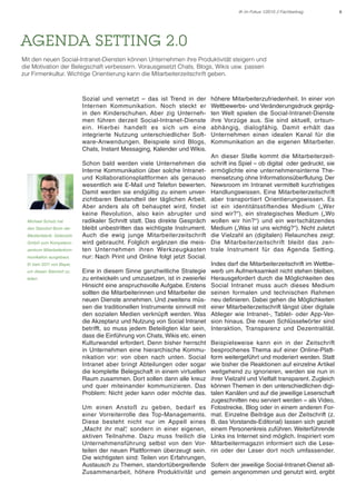 6IK im Fokus 1/2015 // Fachbeitrag
AGENDA SETTING 2.0
Mit den neuen Social-Intranet-Diensten können Unternehmen ihre Produktivität steigern und
die Motivation der Belegschaft verbessern. Vorausgesetzt Chats, Blogs, Wikis usw. passen
zur Firmenkultur. Wichtige Orientierung kann die Mitarbeiterzeitschrift geben.
Sozial und vernetzt – das ist Trend in der
Internen Kommunikation. Noch steckt er
in den Kinderschuhen. Aber zig Unterneh-
men führen derzeit Social-Intranet-Dienste
ein. Hierbei handelt es sich um eine
integrierte Nutzung unterschiedlicher Soft-
ware-Anwendungen. Beispiele sind Blogs,
Chats, Instant Messaging, Kalender und Wikis.
Schon bald werden viele Unternehmen die
Interne Kommunikation über solche Intranet-
und Kollaborationsplattformen als genauso
wesentlich wie E-Mail und Telefon bewerten.
Damit werden sie endgültig zu einem unver-
zichtbaren Bestandteil der täglichen Arbeit.
Aber anders als oft behauptet wird, findet
keine Revolution, also kein abrupter und
radikaler Schnitt statt. Das direkte Gespräch
bleibt unbestritten das wichtigste Instrument.
Auch die ewig junge Mitarbeiterzeitschrift
wird gebraucht. Folglich ergänzen die meis-
ten Unternehmen ihren Werkzeugkasten
nur: Nach Print und Online folgt jetzt Social.
Eine in diesem Sinne ganzheitliche Strategie
zu entwickeln und umzusetzen, ist in zweierlei
Hinsicht eine anspruchsvolle Aufgabe. Erstens
sollten die Mitarbeiterinnen und Mitarbeiter die
neuen Dienste annehmen. Und zweitens müs-
sen die traditionellen Instrumente sinnvoll mit
den sozialen Medien verknüpft werden. Was
die Akzeptanz und Nutzung von Social Intranet
betrifft, so muss jedem Beteiligten klar sein,
dass die Einführung von Chats, Wikis etc. einen
Kulturwandel erfordert. Denn bisher herrscht
in Unternehmen eine hierarchische Kommu-
nikation vor: von oben nach unten. Social
Intranet aber bringt Abteilungen oder sogar
die komplette Belegschaft in einem virtuellen
Raum zusammen. Dort sollen dann alle kreuz
und quer miteinander kommunizieren. Das
Problem: Nicht jeder kann oder möchte das.
Um einen Anstoß zu geben, bedarf es
einer Vorreiterrolle des Top-Managements.
Diese besteht nicht nur im Appell eines
„Macht ihr mal“, sondern in einer eigenen,
aktiven Teilnahme. Dazu muss freilich die
Unternehmensführung selbst von den Vor-
teilen der neuen Plattformen überzeugt sein.
Die wichtigsten sind: Teilen von Erfahrungen,
Austausch zu Themen, standortübergreifende
Zusammenarbeit, höhere Produktivität und
höhere Mitarbeiterzufriedenheit. In einer von
Wettbewerbs- und Veränderungsdruck gepräg-
ten Welt spielen die Social-Intranet-Dienste
ihre Vorzüge aus. Sie sind aktuell, ortsun-
abhängig, dialogfähig. Damit erhält das
Unternehmen einen idealen Kanal für die
Kommunikation an die eigenen Mitarbeiter.
An dieser Stelle kommt die Mitarbeiterzeit-
schrift ins Spiel – ob digital oder gedruckt, sie
ermöglichte eine unternehmensinterne The-
mensetzung ohne Informationsüberflutung. Der
Newsroom im Intranet vermittelt kurzfristiges
Handlungswissen. Eine Mitarbeiterzeitschrift
aber transportiert Orientierungswissen. Es
ist ein identitätsstiftendes Medium („Wer
sind wir?“), ein strategisches Medium („Wo
wollen wir hin?“) und ein wertschätzendes
Medium („Was ist uns wichtig?“). Nicht zuletzt
die Vielzahl an (digitalen) Relaunches zeigt:
Die Mitarbeiterzeitschrift bleibt das zen-
trale Instrument für das Agenda Setting.
Indes darf die Mitarbeiterzeitschrift im Wettbe-
werb um Aufmerksamkeit nicht stehen bleiben.
Herausgefordert durch die Möglichkeiten des
Social Intranet muss auch dieses Medium
seinen formalen und technischen Rahmen
neu definieren. Dabei gehen die Möglichkeiten
einer Mitarbeiterzeitschrift längst über digitale
Ableger wie Intranet-, Tablet- oder App-Ver-
sion hinaus. Die neuen Schlüsselwörter sind
Interaktion, Transparenz und Dezentralität.
Beispielsweise kann ein in der Zeitschrift
besprochenes Thema auf einer Online-Platt-
form weitergeführt und moderiert werden. Statt
wie bisher die Reaktionen auf einzelne Artikel
weitgehend zu ignorieren, werden sie nun in
ihrer Vielzahl und Vielfalt transparent. Zugleich
können Themen in den unterschiedlichen digi-
talen Kanälen und auf die jeweilige Leserschaft
zugeschnitten neu serviert werden – als Video,
Fotostrecke, Blog oder in einem anderen For-
mat. Einzelne Beiträge aus der Zeitschrift (z.
B. das Vorstands-Editorial) lassen sich gezielt
einem Personenkreis zuführen. Weiterführende
Links ins Internet sind möglich. Inspiriert vom
Mitarbeitermagazin informiert sich die Lese-
rin oder der Leser dort noch umfassender.
Sofern der jeweilige Social-Intranet-Dienst all-
gemein angenommen und genutzt wird, ergibt
Michael Schulz hat
den Standort Bonn der
Medienfabrik Gütersloh
GmbH zum Kompetenz-
zentrum Mitarbeiterkom-
munikation ausgebaut.
Er kam 2011 von Bayer,
um diesen Standort zu
leiten.
 