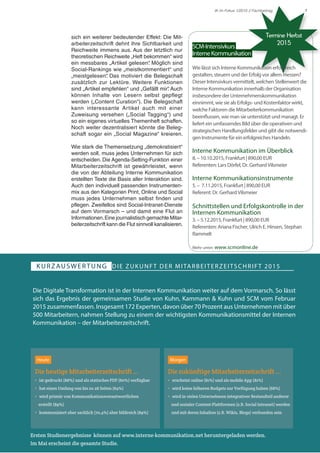 7IK im Fokus 1/2015 // Fachbeitrag
sich ein weiterer bedeutender Effekt: Die Mit-
arbeiterzeitschrift dehnt ihre Sichtbarkeit und
Reichweite immens aus. Aus der letztlich nur
theoretischen Reichweite „Heft bekommen“ wird
ein messbares „Artikel gelesen“. Möglich sind
Social-Rankings wie „meistkommentiert“ und
„meistgelesen“. Das motiviert die Belegschaft
zusätzlich zur Lektüre. Weitere Funktionen
sind „Artikel empfehlen“ und „Gefällt mir“. Auch
können Inhalte von Lesern selbst gepflegt
werden („Content Curation“). Die Belegschaft
kann interessante Artikel auch mit einer
Zuweisung versehen („Social Tagging“) und
so ein eigenes virtuelles Themenheft schaffen.
Noch weiter dezentralisiert könnte die Beleg-
schaft sogar ein „Social Magazine“ kreieren.
Wie stark die Themensetzung „demokratisiert“
werden soll, muss jedes Unternehmen für sich
entscheiden. Die Agenda-Setting-Funktion einer
Mitarbeiterzeitschrift ist gewährleistet, wenn
die von der Abteilung Interne Kommunikation
erstellten Texte die Basis aller Interaktion sind.
Auch den individuell passenden Instrumenten-
mix aus den Kategorien Print, Online und Social
muss jedes Unternehmen selbst finden und
pflegen. Zweifellos sind Social-Intranet-Dienste
auf dem Vormarsch – und damit eine Flut an
Informationen.Eine journalistisch gemachte Mitar-
beiterzeitschrift kann die Flut sinnvoll kanalisieren.
SCM-Intensivkurs
InterneKommunikation
Wie lässt sich Interne Kommunikation erfolgreich
gestalten, steuern und der Erfolg vor allem messen?
Dieser Intensivkurs vermittelt, welchen Stellenwert die
Interne Kommunikation innerhalb der Organisation
insbesondere der Unternehmenskommunikation
einnimmt, wie sie als Erfolgs- und Kostenfaktor wirkt,
welche Faktoren die Mitarbeiterkommunikation
beeinflussen, wie man sie unterstützt und managt. Er
liefert ein umfassendes Bild über die operativen und
strategischen Handlungsfelder und gibt die notwendi-
gen Instrumente für ein erfolgreiches Handeln.
Interne Kommunikation im Überblick
8. – 10.10.2015, Frankfurt | 890,00 EUR
Referenten: Lars Dörfel, Dr. Gerhard Vilsmeier
Interne Kommunikationsinstrumente
5. – 7.11.2015, Frankfurt | 890,00 EUR
Referent: Dr. Gerhard Vilsmeier
Schnittstellen und Erfolgskontrolle in der
Internen Kommunikation
3. – 5.12.2015, Frankfurt | 890,00 EUR
Referenten: Ariana Fischer, Ulrich E. Hinsen, Stephan
Rammelt
Mehr unter: www.scmonline.de
Termine Herbst
2015
KURZAUSWERTUNG DIE ZUKUNFT DER MITARBEITERZEITSCHRIFT 2015
Die Digitale Transformation ist in der Internen Kommunikation weiter auf dem Vormarsch. So lässt
sich das Ergebnis der gemeinsamen Studie von Kuhn, Kammann & Kuhn und SCM vom Februar
2015 zusammenfassen. Insgesamt 172 Experten, davon über 70 Prozent aus Unternehmen mit über
500 Mitarbeitern, nahmen Stellung zu einem der wichtigsten Kommunikationsmittel der Internen
Kommunikation – der Mitarbeiterzeitschrift.
Heute
Die heutige Mitarbeiterzeitschrift ...
• ist gedruckt (88%) und als statisches PDF (60%) verfügbar
• hat einen Umfang von bis zu 28 Seiten (64%)
• wird primär von Kommunikationsverantwortlichen
erstellt (89%)
• kommuniziert eher sachlich (70,4%) aber bildreich (89%)
Morgen
Die zukünftige Mitarbeiterzeitschrift ...
• erscheint online (81%) und als mobile App (81%)
• wird keine höheren Budgets zur Verfügung haben (68%)
• wird in vielen Unternehmen integrativer Bestandteil anderer
und sozialer Content-Plattformen (z.B. Social Intranet) werden
und mit deren Inhalten (z.B. Wikis, Blogs) verbunden sein
Ersten Studienergebnisse können auf www.interne-kommunikation.net heruntergeladen werden.
Im Mai erscheint die gesamte Studie.
 