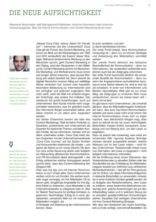 8IK im Fokus 1/2015 // Fachbeitrag
DIE NEUE AUFRICHTIGKEIT
Relevante Botschaften statt Management-Plattitüden, ehrliche Information statt Unterneh-
menspropaganda: Was die Interne Kommunikation vom Content Marketing lernen kann.
„Always Coca Cola“ versus „Mach Dir Freude
auf“ – bemerken Sie den Unterschied? Coca
Cola gilt als Pionier des Content Marketing, und
schon ein Blick auf die Werbeslogans von 1993
und 2010 verdeutlicht die Essenz dieser Stra-
tegie: Während herkömmliche Werbung zu den
Menschen spricht, geht Content Marketing in
den Dialog, setzt den Rezipienten in den Mittel-
punkt. Content Marketing spricht mit Menschen.
Die Marketing- und Werbebranche muss schon
seit einigen Jahren erkennen, dass plumpe Wer-
bung sich selbst überlebt hat. Denn obwohl die
digitale Revolution unseren Alltag auf vielfältige
Weise verändert hat, kommt zwei Aspekten
besondere Bedeutung zu: Informationen sind
frei verfügbar und jederzeit zugänglich. Wer
mehr weiß, sieht die Welt mit anderen Augen;
der hinterfragt, was andere ihm mitteilen. Das
wiederum hat große Auswirkungen, auch auf
Unternehmen: Kein Kunde möchte mehr vorge-
schrieben bekommen, was ihn glücklich macht.
Der informierte Bürger entscheidet selbst, und
dabei möchte er vor allem eins: begeistert
werden.
Auf dieser Erkenntnis basiert die Idee des
Content Marketings: Statt einzelne Produkte zu
bewerben, positionieren sich Unternehmen als
Experten für bestimmte Themen und liefern Kun-
den Inhalte, die sie informieren, beraten und vor
allem unterhalten sollen. Coca Cola treibt die-
sen Gedanken mit der Unternehmenswebseite
„Coca Cola Journey“ auf die Spitze: Kunden
und Konsumenten bestimmen die Inhalte – und
geben der Marke so ein neues Gesicht. Ob darin
nun eine echte Neuerung steckt oder lediglich
ein Rebranding altbekannter Kommunikations-
und PR-Grundsätze bleibt dahingestellt – der
Erfolg zahlreicher solcher Kampagnen jedoch
spricht dafür, dass das Content Marketing den
Zeitgeist trifft.
Aber was hat das nun mit Interner Kommuni-
kation zu tun? (Fast) alles. Denn Unternehmen
werben nicht nur um Kunden. Sie werben auch,
oder sogar vorrangig, um ihre Mitarbeiter. Ob es
darum geht, langjährige Angestellte für ihre täg-
liche Arbeit zu motivieren, neue Mitarbeiter in die
Unternehmenskultur zu integrieren oder im „War
for Talents“ Nachwuchs für künftige Vorhaben zu
gewinnen: Nachhaltiger Erfolg ist in einer glo-
balisierten, vernetzten Welt nur mit motivierten
Mitarbeitern möglich, die
a) Strategie und Zielsetzung des Unternehmens
kennen, diese
b) auch verstehen, und sich
c) damit identifizieren können.
Der erste Punkt belegt, dass Kommunikation
notwendig ist – denn nur so können Strategie
und Zielsetzung den Mitarbeitern vermittelt
werden.
Der zweite Punkt definiert die faktische
Beschaffenheit der Kommunikation – denn nur
Informationen, die verständlich aufbereitet sind,
können auch bei der Zielgruppe ankommen.
Der dritte Punkt beschreibt letztlich die emoti-
onale Qualität der Kommunikation – denn nur
wenn der Angesprochene nachvollziehen kann,
warum eine Sache relevant ist, wird er sich für
sie einsetzen. In einer von Informationen und
Medien übersättigten Welt gibt es nur einen
Weg, die Zielgruppe zu erreichen: Man muss
verdeutlichen, warum sie etwas lesen will –
bevor sie es liest.
Es gibt kaum noch Unternehmen, die ernsthaft
glauben, dass ein Mitarbeitermagazin funktionie-
ren kann, das pure Top-Down-Kommunikation
betreibt und seine Leser nicht ernst nimmt. Die
Interne Kommunikation muss sich zu eigen
machen, was altertümlich klingen mag, aber
doch so aktuell ist wie nie zuvor: Aufrichtigkeit.
Botschaften müssen ehrlich, transparent, zuver-
lässig und von Belang sein, um den Leser zu
begeistern.
Dazu ist jedoch das notwendig, was meist am
schwersten fällt: rigorose Auslese. Beiträge
müssen danach ausgewählt werden, welche
Relevanz sie für den Leser haben – nicht für
das Unternehmen. Redaktionelle Arbeit muss
zum Ziel haben, den Leser zu begeistern – nicht
lediglich Informationen mitzuteilen.
Ob die Eröffnung eines neuen Standorts, das
Vorstandsinterview zu aktuellen Zahlen oder der
Schulterblick bei der IT-Abteilung: Ein Mitarbeiter-
magazin besteht per Definition aus zahlreichen
Momentaufnahmen – das gilt für Print genauso
wie für Online. Um diese Informationshäppchen
in relevante Botschaften zu verwandeln, müssen
sie in einen breiteren Kontext gestellt werden. Es
ist Aufgabe des Redaktionsteams, dem Leser
zu erklären, wieso bestimmte Maßnahmen not-
wendig sind, welche Auswirkungen sie auf den
Arbeitsalltag haben und in welchem Bezug sie
zu aktuellen gesellschaftlichen Entwicklungen
stehen. Dasselbe Ziel verfolgen Unternehmen
mit ihrer Content-Marketing-Strategie.
Wer aber den Gedanken der neuen Aufrichtig-
keit zu Ende verfolgt, wird schnell feststellen: So
Philipp Mann führt im
Rahmen der Tagung
Interne Kommunikation
am 7. Mai die Round
Table Session „Interne
Kommunikation goes
Multichannel – Entwick-
lung und Bespielung
crossmedialer Medien-
portfolios“ durch.
Philipp Mann studierte
Medienwirtschaft und
hält einen MBA der
ESCP Europe, Paris.
Als Geschäftsführender
Gesellschafter von mpm
berät er Unternehmen in
Fragen der Unterneh-
menskommunikation.
 