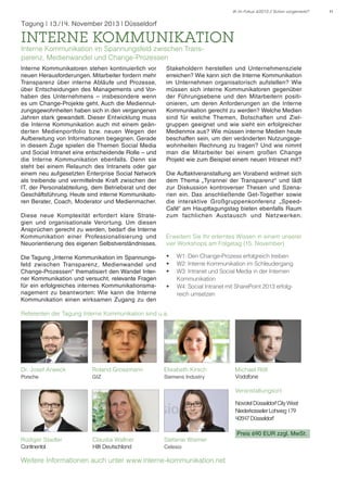 IK im Fokus 4/2013 // Schon vorgemerkt?

Tagung | 13./14. November 2013 l Düsseldorf

Interne Kommunikation
Interne Kommunikation im Spannungsfeld zwischen Transparenz, Medienwandel und Change-Prozessen
Interne Kommunikatoren stehen kontinuierlich vor
neuen Herausforderungen. Mitarbeiter fordern mehr
Transparenz über interne Abläufe und Prozesse,
über Entscheidungen des Managements und Vorhaben des Unternehmens – insbesondere wenn
es um Change-Projekte geht. Auch die Mediennutzungsgewohnheiten haben sich in den vergangenen
Jahren stark gewandelt. Dieser Entwicklung muss
die Interne Kommunikation auch mit einem geänderten Medienportfolio bzw. neuen Wegen der
Aufbereitung von Informationen begegnen. Gerade
in diesem Zuge spielen die Themen Social Media
und Social Intranet eine entscheidende Rolle – und
die Interne Kommunikation ebenfalls. Denn sie
steht bei einem Relaunch des Intranets oder gar
einem neu aufgesetzten Enterprise Social Network
als treibende und vermittelnde Kraft zwischen der
IT, der Personalabteilung, dem Betriebsrat und der
Geschäftsführung. Heute sind interne Kommunikatoren Berater, Coach, Moderator und Medienmacher.
Diese neue Komplexität erfordert klare Strategien und organisationale Verortung. Um diesen
Ansprüchen gerecht zu werden, bedarf die Interne
Kommunikation einer Professionalisierung und
Neuorientierung des eigenen Selbstverständnisses.
Die Tagung „Interne Kommunikation im Spannungsfeld zwischen Transparenz, Medienwandel und
Change-Prozessen“ thematisiert den Wandel Interner Kommunikation und versucht, relevante Fragen
für ein erfolgreiches internes Kommunikationsmanagement zu beantworten: Wie kann die Interne
Kommunikation einen wirksamen Zugang zu den

Stakeholdern herstellen und Unternehmensziele
erreichen? Wie kann sich die Interne Kommunikation
im Unternehmen organisatorisch aufstellen? Wie
müssen sich interne Kommunikatoren gegenüber
der Führungsebene und den Mitarbeitern positionieren, um deren Anforderungen an die Interne
Kommunikation gerecht zu werden? Welche Medien
sind für welche Themen, Botschaften und Zielgruppen geeignet und wie sieht ein erfolgreicher
Medienmix aus? Wie müssen interne Medien heute
beschaffen sein, um den veränderten Nutzungsgewohnheiten Rechnung zu tragen? Und wie nimmt
man die Mitarbeiter bei einem großen Change
Projekt wie zum Beispiel einem neuen Intranet mit?
Die Auftaktveranstaltung am Vorabend widmet sich
dem Thema „Tyrannei der Transparenz“ und lädt
zur Diskussion kontroverser Thesen und Szenarien ein. Das anschließende Get-Together sowie
die interaktive Großgruppenkonferenz „SpeedCafé“ am Haupttagungstag bieten ebenfalls Raum
zum fachlichen Austausch und Netzwerken.
Erweitern Sie Ihr erlerntes Wissen in einem unserer
vier Workshops am Folgetag (15. November)
•	
•	
•	
•	

W1: Den Change-Prozess erfolgreich treiben
W2: Interne Kommunikation im Schleudergang
W3: Intranet und Social Media in der Internen
Kommunikation
W4: Social Intranet mit SharePoint 2013 erfolgreich umsetzen

Referenten der Tagung Interne Kommunikation sind u.a.

Dr. Josef Arweck

Roland Grossmann

Elisabeth Kirsch

Porsche

GIZ

Siemens Industry

Michael Röll
Vodafone
Veranstaltungsort:
Novotel Düsseldorf City West
Niederkasseler Lohweg 179
40547 Düsseldorf

Rüdiger Stadler
Continental

Claudia Wallner
Hilti Deutschland

Stefanie Wismer
Celesio

Weitere Informationen auch unter www.interne-kommunikation.net

Preis 690 EUR zzgl. MwSt.

11

 