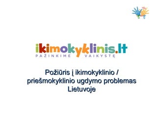 Požiūris į ikimokyklinio /
priešmokyklinio ugdymo problemas
             Lietuvoje
 