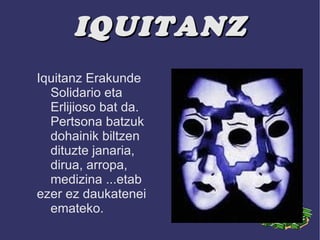 IQUITANZ Iquitanz Erakunde Solidario eta Erlijioso bat da. Pertsona batzuk dohainik biltzen dituzte janaria, dirua, arropa, medizina ...etab 