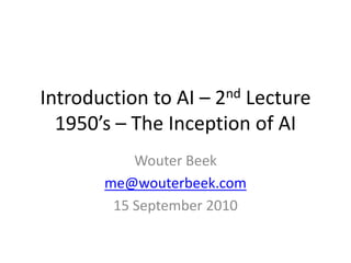 Introduction to AI – 2nd Lecture1950’s – The Inception of AI Wouter Beek me@wouterbeek.com 15 September 2010 