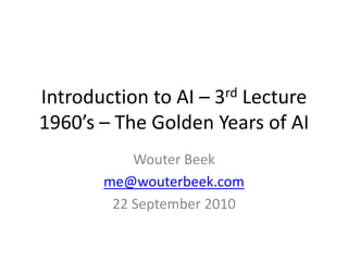 Introduction to AI – 3rd Lecture1960’s – The Golden Years of AI Wouter Beek me@wouterbeek.com 22 September 2010 