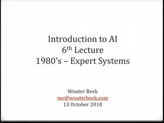 Introduction to AI
6th Lecture
1980’s – Expert Systems
Wouter Beek
me@wouterbeek.com
13 October 2010
 