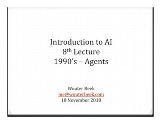 Introduction	to	AI
8th Lecture
1990’s	– Agents
Wouter	Beek
me@wouterbeek.com
10	November	2010
 