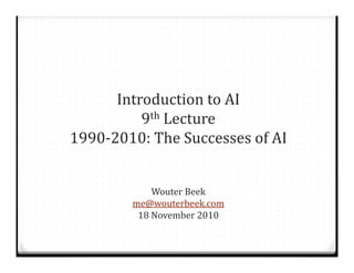 Introduction	to	AI
9th Lecture
1990‐2010:	The	Successes	of	AI
Wouter	Beek
me@wouterbeek.com
18	November	2010
 