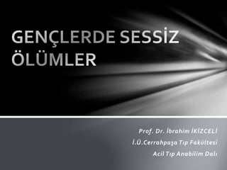 Prof. Dr. İbrahim İKİZCELİ 
İ.Ü.Cerrahpaşa Tıp Fakültesi 
Acil Tıp Anabilim Dalı 
 