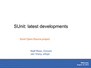 1 
Welcome 
August 19, 2014 
SUnit: latest developments 
Niall Ross, Cincom 
Jan Vrany, eXept 
Sunit Open-Source project 
 