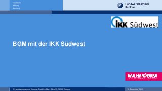 © Handwerkskammer Koblenz, Friedrich-Ebert-Ring 33, 56068 Koblenz 8. September 2015
BGM mit der IKK Südwest
 