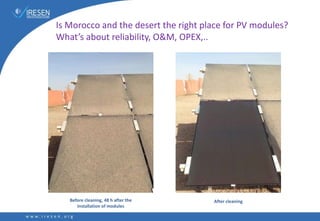 Is Morocco and the desert the right place for PV modules?
What’s about reliability, O&M, OPEX,..
Before cleaning, 48 h after the
installation of modules
After cleaning
 