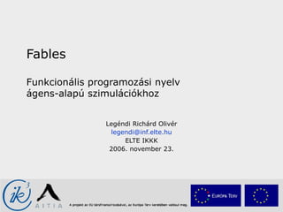 Fables Funkcionális programozási nyelv  ágens-alapú szimulációkhoz Legéndi Richárd Olivér [email_address] ELTE IKKK 2006. november 23. 