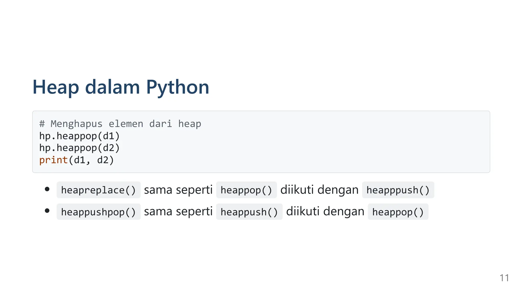 Heap dalam Python
# Menghapus elemen dari heap
hp.heappop(d1)
hp.heappop(d2)
print(d1, d2)
heapreplace() sama seperti heappop() diikuti dengan heapppush()
heappushpop() sama seperti heappush() diikuti dengan heappop()
11
 