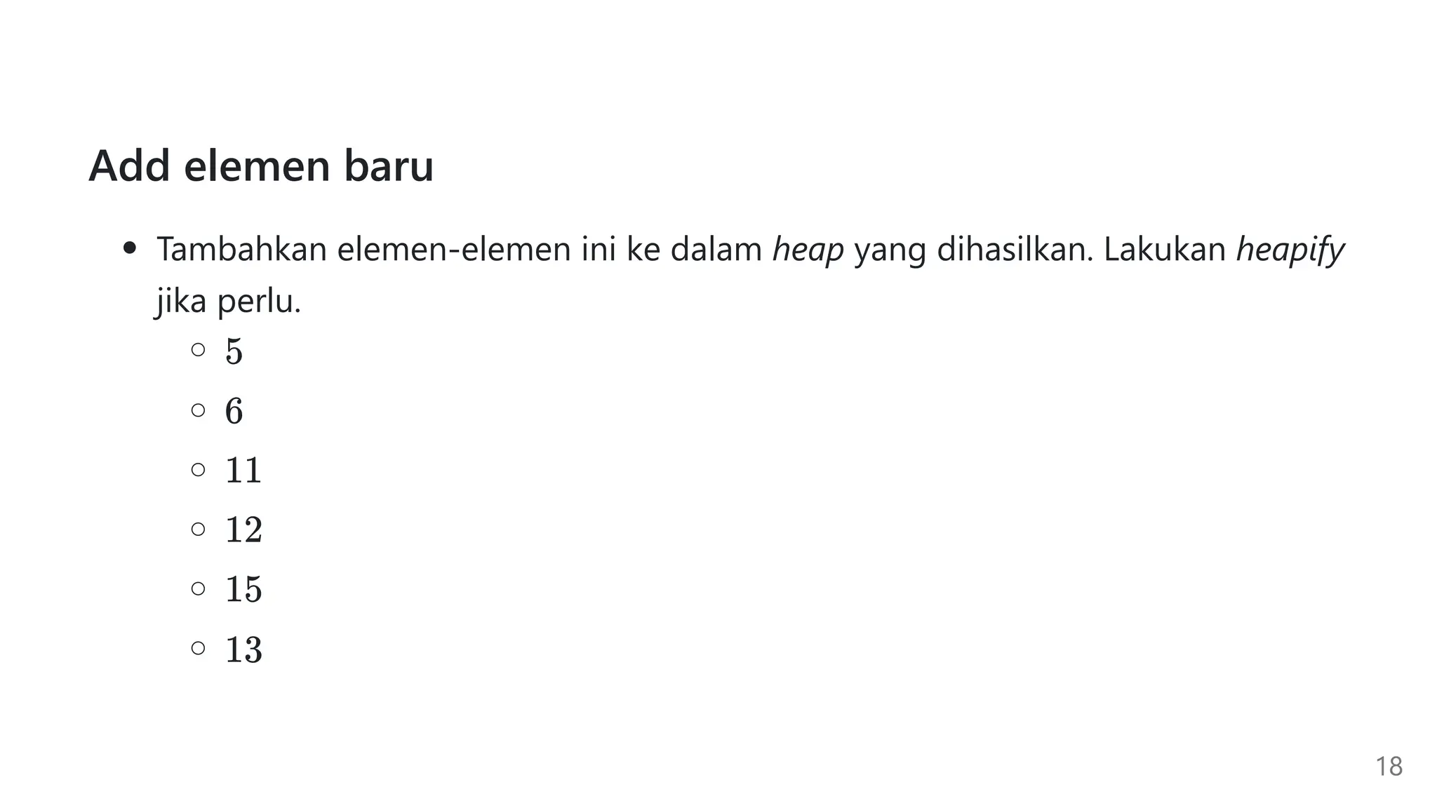 Add elemen baru
Tambahkan elemen-elemen ini ke dalam heap yang dihasilkan. Lakukan heapify
jika perlu.
18
 