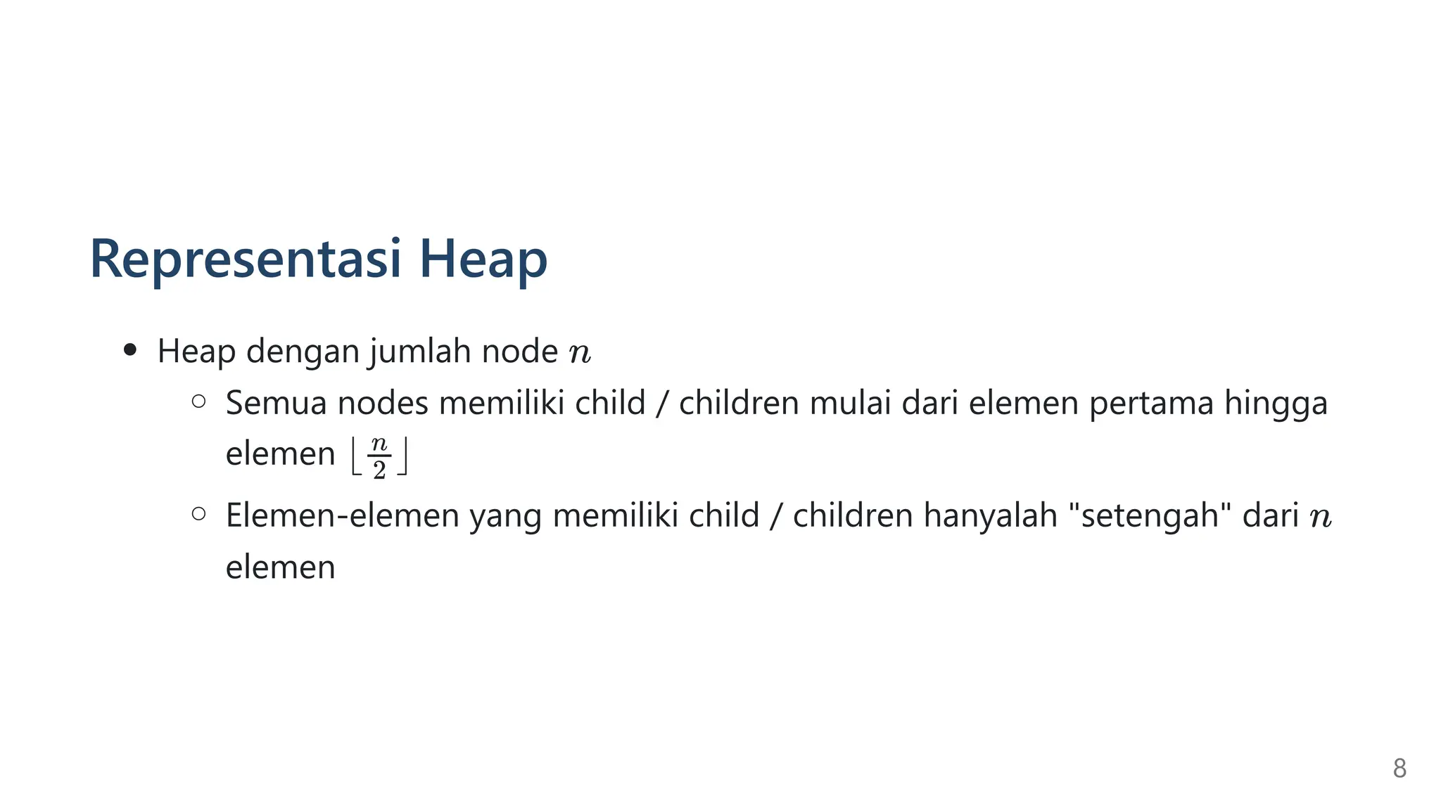 Representasi Heap
Heap dengan jumlah node
Semua nodes memiliki child / children mulai dari elemen pertama hingga
elemen
Elemen-elemen yang memiliki child / children hanyalah "setengah" dari
elemen
8
 