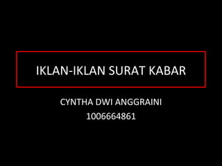 IKLAN-IKLAN SURAT KABAR

   CYNTHA DWI ANGGRAINI
        1006664861
 