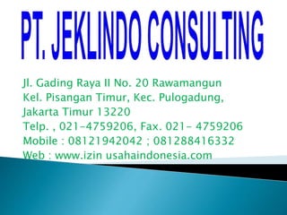 Jl. Gading Raya II No. 20 Rawamangun
Kel. Pisangan Timur, Kec. Pulogadung,
Jakarta Timur 13220
Telp. , 021-4759206, Fax. 021- 4759206
Mobile : 08121942042 ; 081288416332
Web : www.izin usahaindonesia.com
 